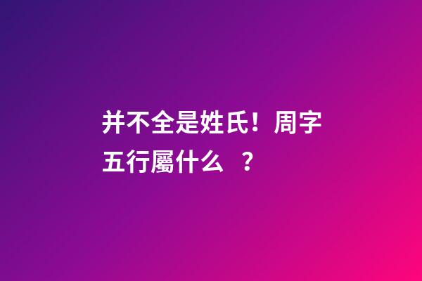 并不全是姓氏！周字五行屬什么？